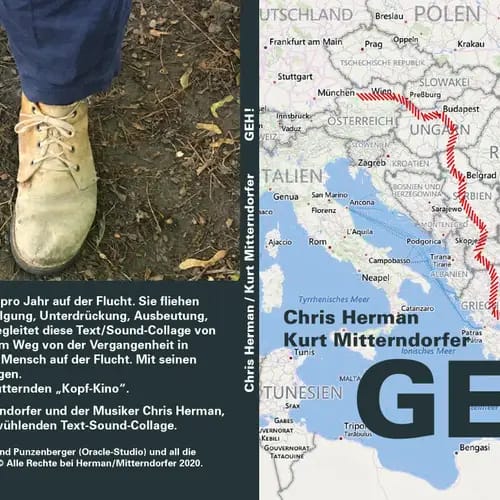 Kurt Mitterndorfer, „GEH!“ Text: Kurt Mitterndorfer, Sounds: Chris Herman
Text-Sound Performance
CD 15,- €
Dauer: 70 Minuten
Inhalt/Beschreibung: Mehr als 70 Millionen Menschen sind weltweit pro Jahr auf der Flucht. Sie ﬂiehen vor Angst, Bedrohung. Hass, Erpressung, Verfolgung, Unterdrückung, Ausbeutung, vor Terror und Krieg. Einen dieser Menschen begleitet diese Text/Sound-Collage auf seinem Weg von der Vergangenheit in Syrien in die Zukunft in Österreich.